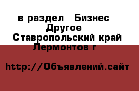  в раздел : Бизнес » Другое . Ставропольский край,Лермонтов г.